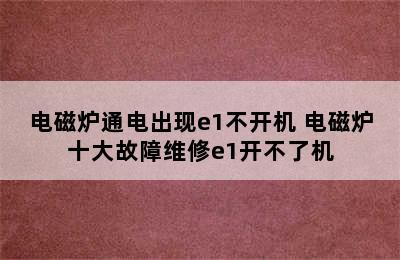 电磁炉通电出现e1不开机 电磁炉十大故障维修e1开不了机